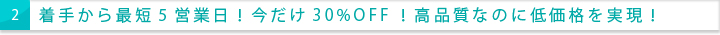 着手から最短5営業日！今だけ30%OFF！高品質なのに低価格を実現！