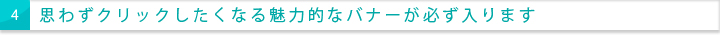 思わずクリックしたくなる魅力的なバナーが必ず入ります